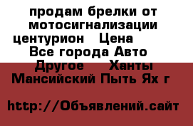 продам брелки от мотосигнализации центурион › Цена ­ 500 - Все города Авто » Другое   . Ханты-Мансийский,Пыть-Ях г.